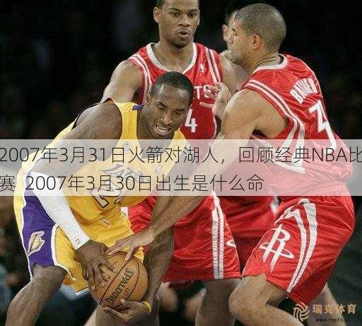 2007年3月31日火箭对湖人，回顾经典NBA比赛  2007年3月30日出生是什么命