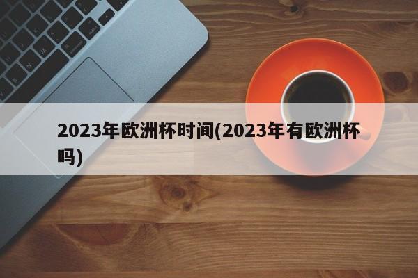 2023年欧洲杯时间(2023年有欧洲杯吗)  第1张