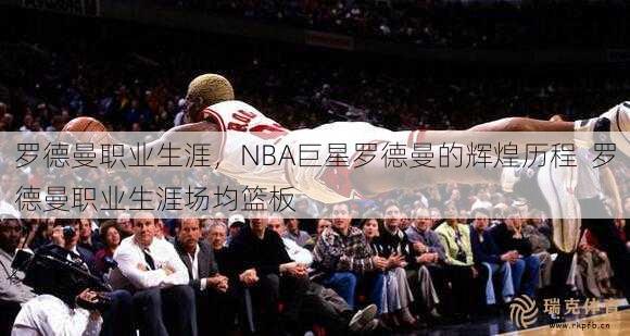 罗德曼职业生涯，NBA巨星罗德曼的辉煌历程  罗德曼职业生涯场均篮板