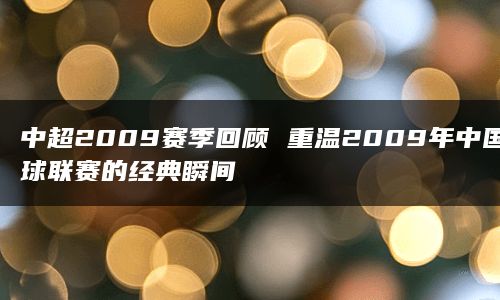 中超2009赛季回顾 重温2009年中国足球联赛的经典瞬间