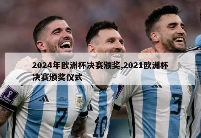 2024年欧洲杯决赛颁奖,2021欧洲杯决赛颁奖仪式