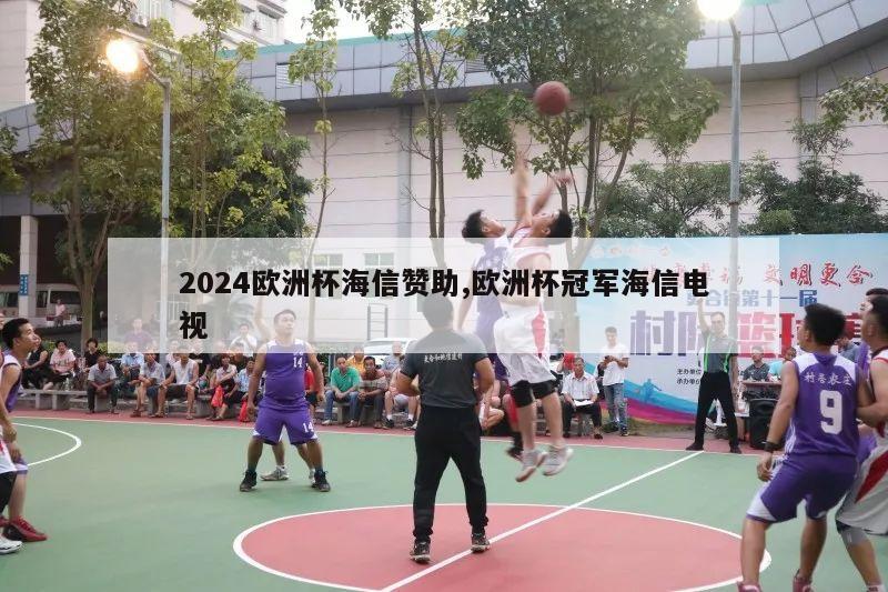 2024欧洲杯海信赞助,欧洲杯冠军海信电视