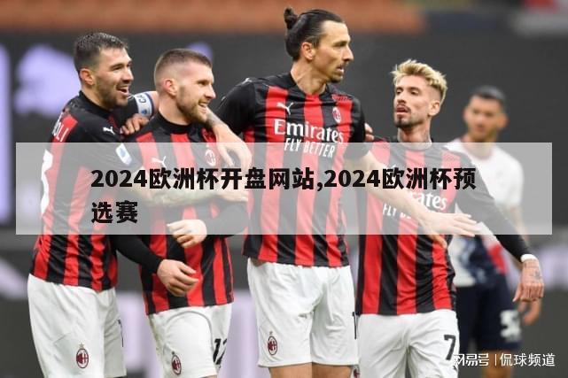 2024欧洲杯开盘网站,2024欧洲杯预选赛