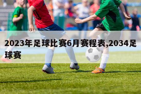 2023年足球比赛6月赛程表,2034足球赛