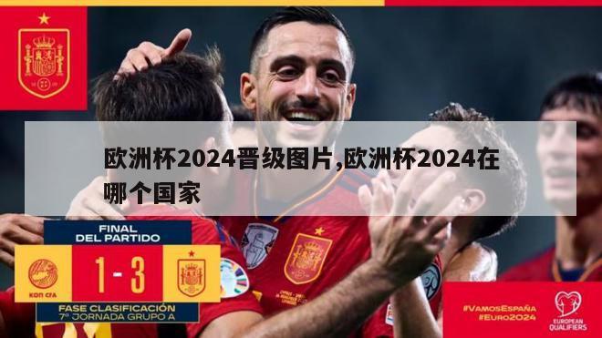 欧洲杯2024晋级图片,欧洲杯2024在哪个国家