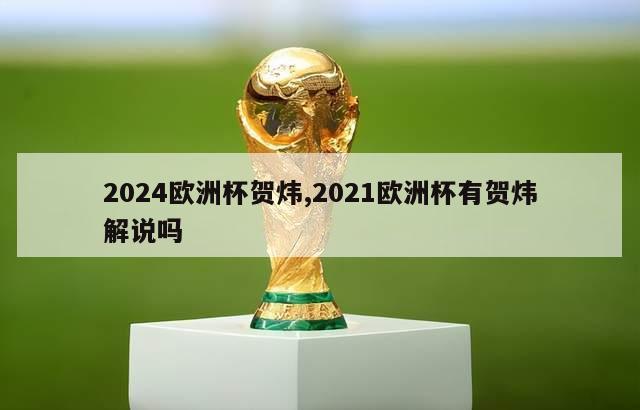 2024欧洲杯贺炜,2021欧洲杯有贺炜解说吗