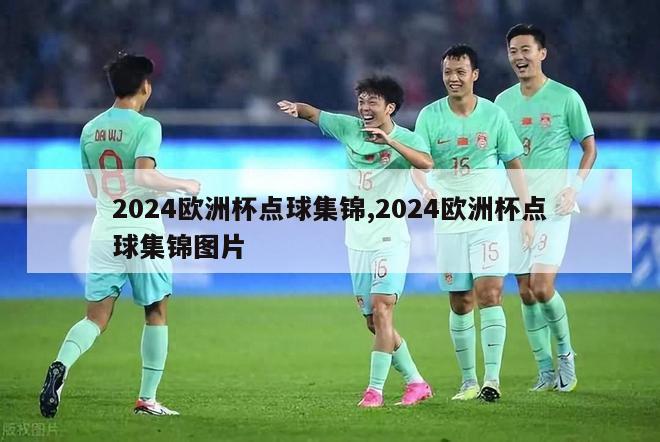 2024欧洲杯点球集锦,2024欧洲杯点球集锦图片