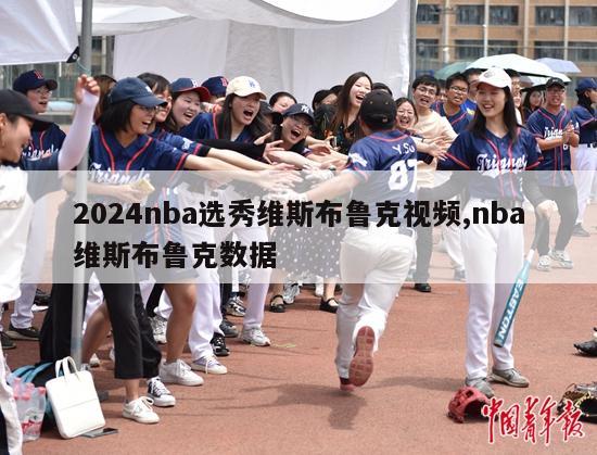 2024nba选秀维斯布鲁克视频,nba维斯布鲁克数据