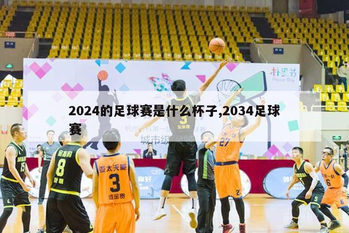 2024的足球赛是什么杯子,2034足球赛