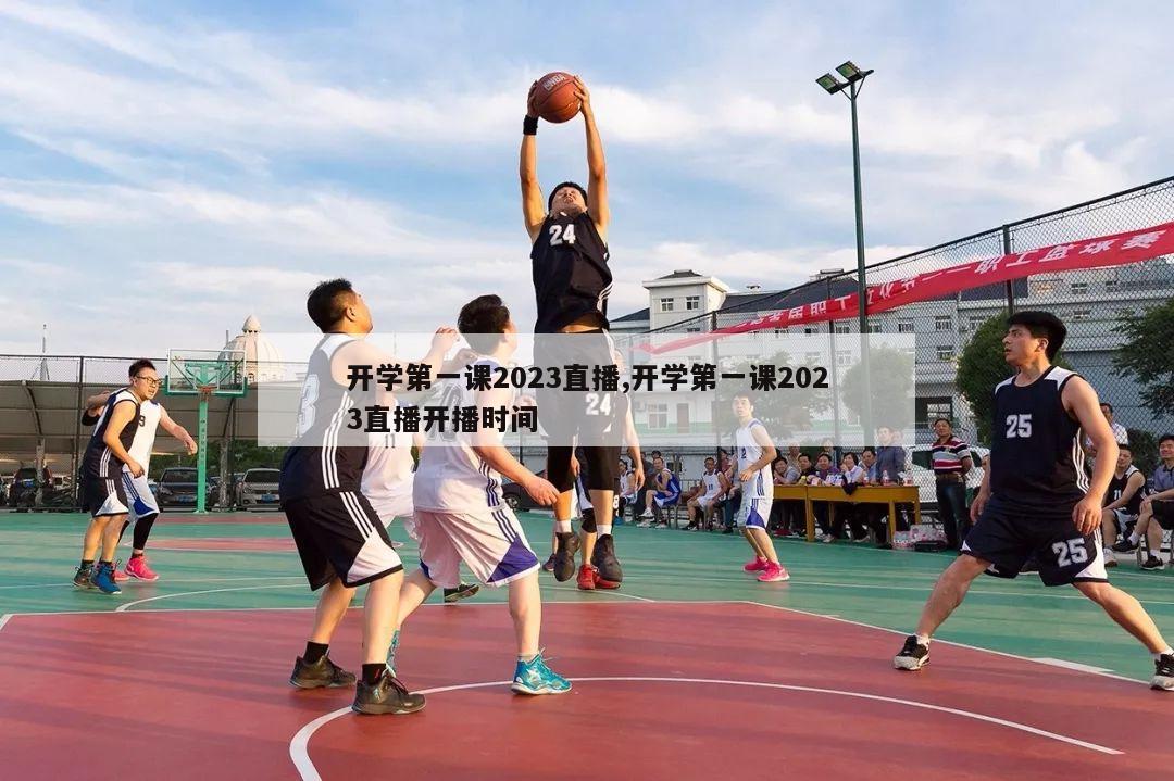 开学第一课2023直播,开学第一课2023直播开播时间