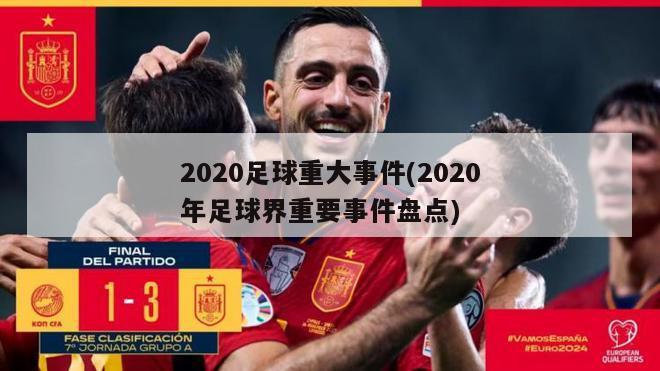 2020足球重大事件(2020年足球界重要事件盘点)