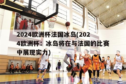 2024欧洲杯法国冰岛(2024欧洲杯：冰岛将在与法国的比赛中展现实力)