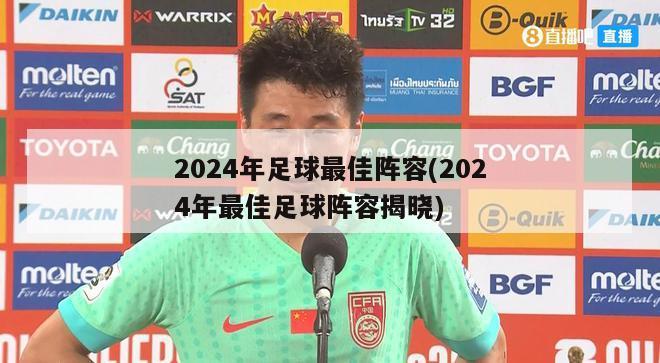 2024年足球最佳阵容(2024年最佳足球阵容揭晓)