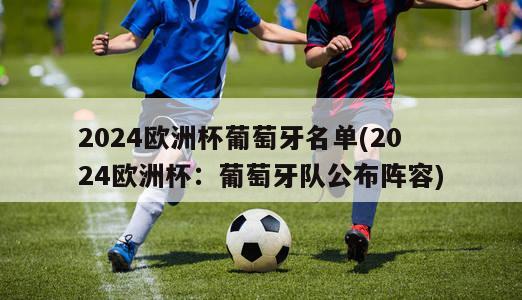 2024欧洲杯葡萄牙名单(2024欧洲杯：葡萄牙队公布阵容)