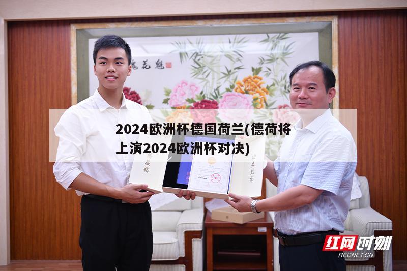 2024欧洲杯德国荷兰(德荷将上演2024欧洲杯对决)