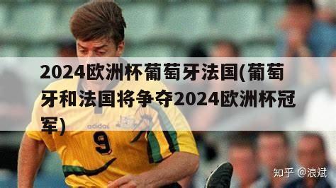 2024欧洲杯葡萄牙法国(葡萄牙和法国将争夺2024欧洲杯冠军)