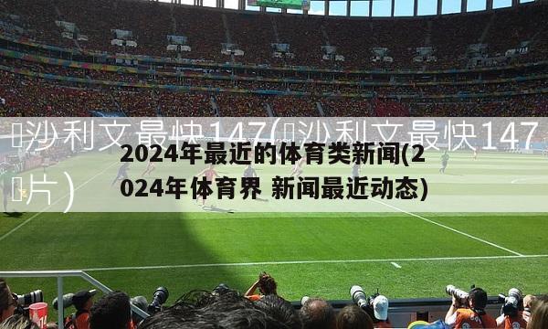 2024年最近的体育类新闻(2024年体育界 新闻最近动态)