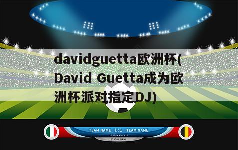 davidguetta欧洲杯(David Guetta成为欧洲杯派对指定DJ)