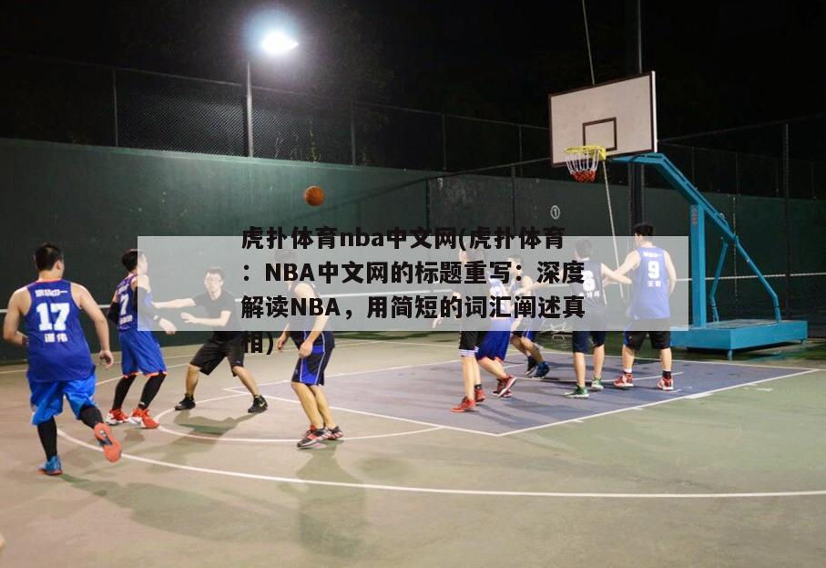 虎扑体育nba中文网(虎扑体育：NBA中文网的标题重写：深度解读NBA，用简短的词汇阐述真相)