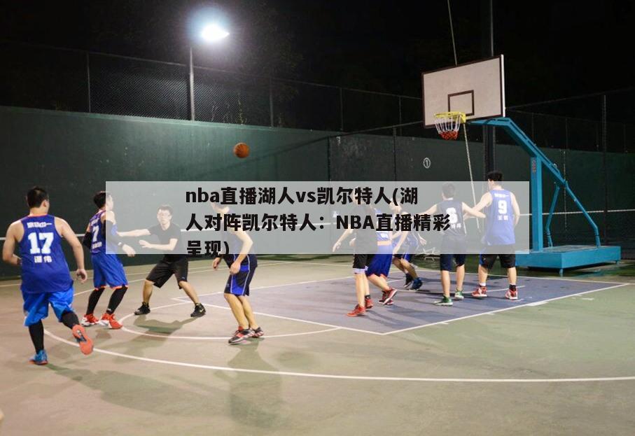 nba直播湖人vs凯尔特人(湖人对阵凯尔特人：NBA直播精彩呈现)