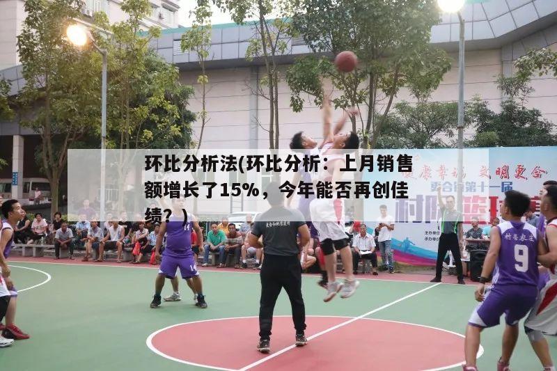 环比分析法(环比分析：上月销售额增长了15%，今年能否再创佳绩？)