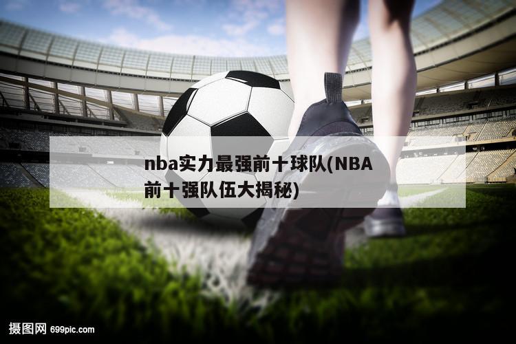 nba实力最强前十球队(NBA前十强队伍大揭秘)