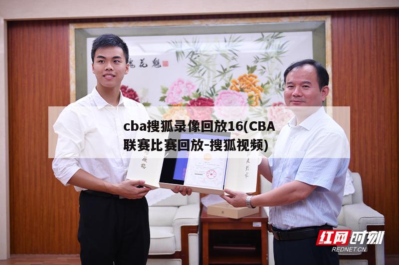 cba搜狐录像回放16(CBA联赛比赛回放-搜狐视频)