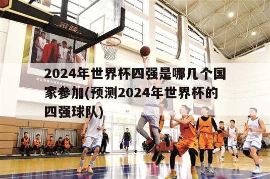 2024年世界杯四强是哪几个国家参加(预测2024年世界杯的四强球队)