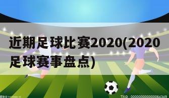 近期足球比赛2020(2020足球赛事盘点)