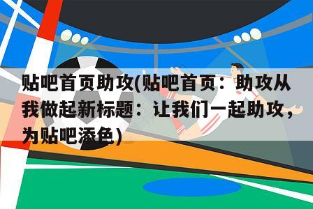 贴吧首页助攻(贴吧首页：助攻从我做起新标题：让我们一起助攻，为贴吧添色)