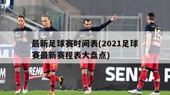 最新足球赛时间表(2021足球赛最新赛程表大盘点)