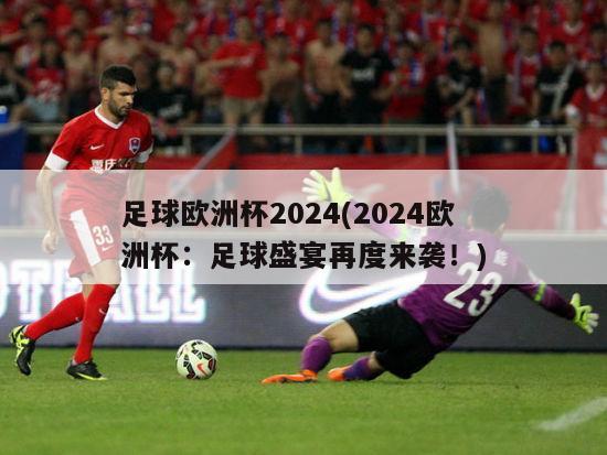 足球欧洲杯2024(2024欧洲杯：足球盛宴再度来袭！)