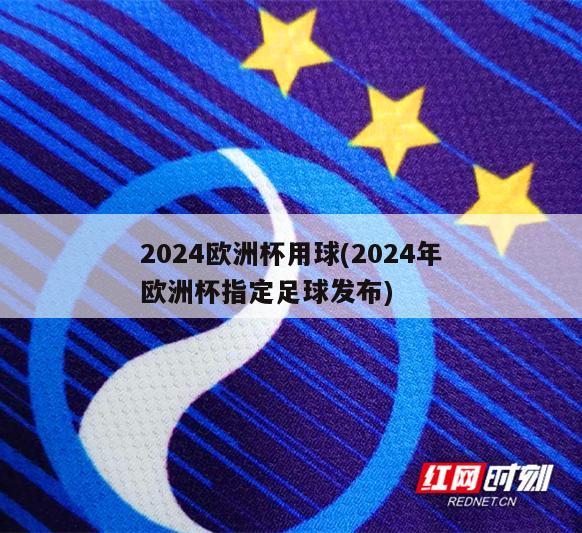 2024欧洲杯用球(2024年欧洲杯指定足球发布)