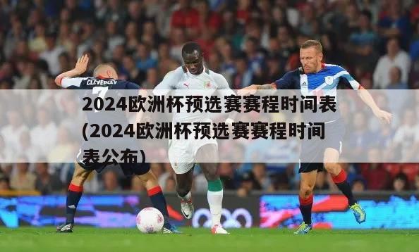 2024欧洲杯预选赛赛程时间表(2024欧洲杯预选赛赛程时间表公布)