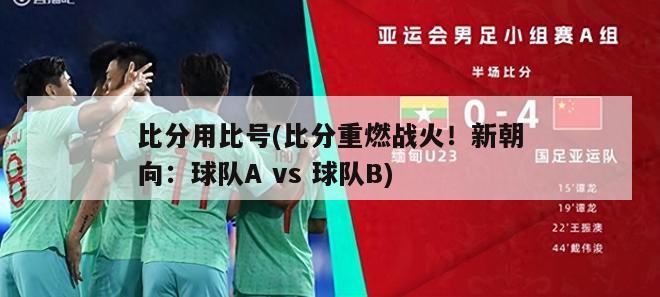 比分用比号(比分重燃战火！新朝向：球队A vs 球队B)