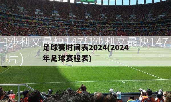 足球赛时间表2024(2024年足球赛程表)