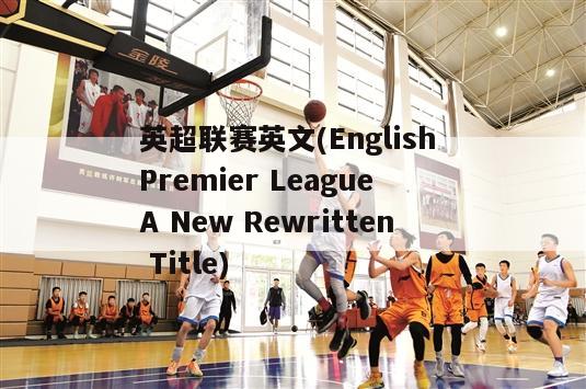 英超联赛英文(English Premier League A New Rewritten Title)