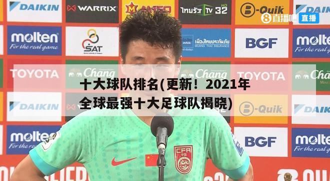 十大球队排名(更新！2021年全球最强十大足球队揭晓)