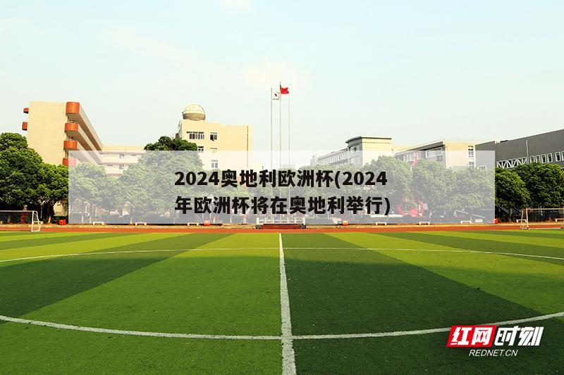 2024奥地利欧洲杯(2024年欧洲杯将在奥地利举行)