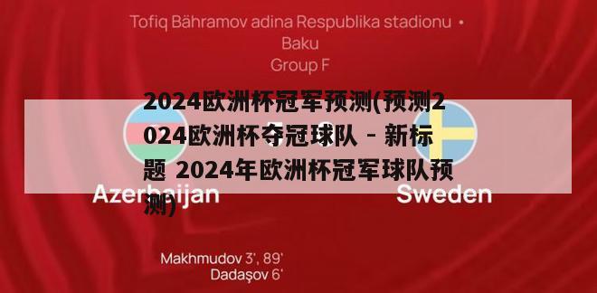 2024欧洲杯冠军预测(预测2024欧洲杯夺冠球队 - 新标题 2024年欧洲杯冠军球队预测)