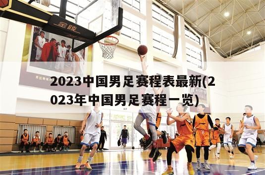 2023中国男足赛程表最新(2023年中国男足赛程一览)