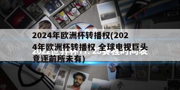 2024年欧洲杯转播权(2024年欧洲杯转播权 全球电视巨头竞逐前所未有)