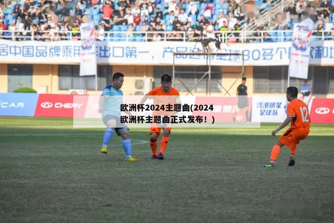 欧洲杯2024主题曲(2024欧洲杯主题曲正式发布！)