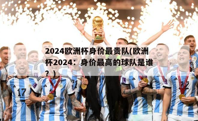 2024欧洲杯身价最贵队(欧洲杯2024：身价最高的球队是谁？)