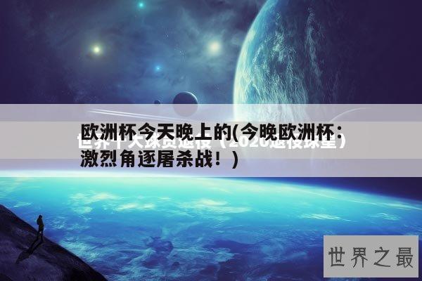 欧洲杯今天晚上的(今晚欧洲杯：激烈角逐屠杀战！)