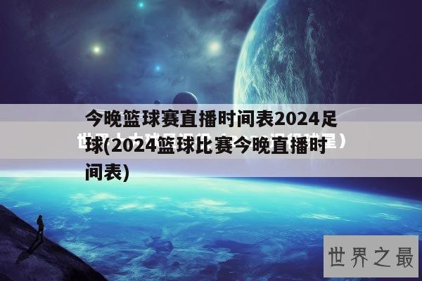 今晚篮球赛直播时间表2024足球(2024篮球比赛今晚直播时间表)