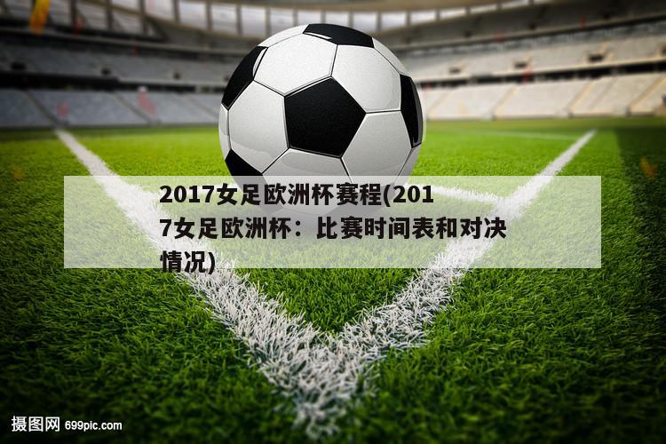 2017女足欧洲杯赛程(2017女足欧洲杯：比赛时间表和对决情况)