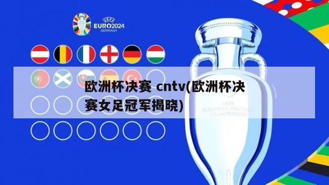 欧洲杯决赛 cntv(欧洲杯决赛女足冠军揭晓)