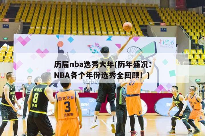 历届nba选秀大年(历年盛况：NBA各个年份选秀全回顾！)