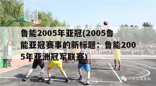 鲁能2005年亚冠(2005鲁能亚冠赛事的新标题：鲁能2005年亚洲冠军联赛)